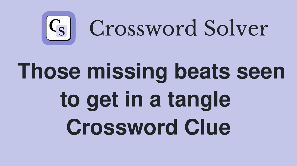 Those missing beats seen to get in a tangle  Crossword Clue