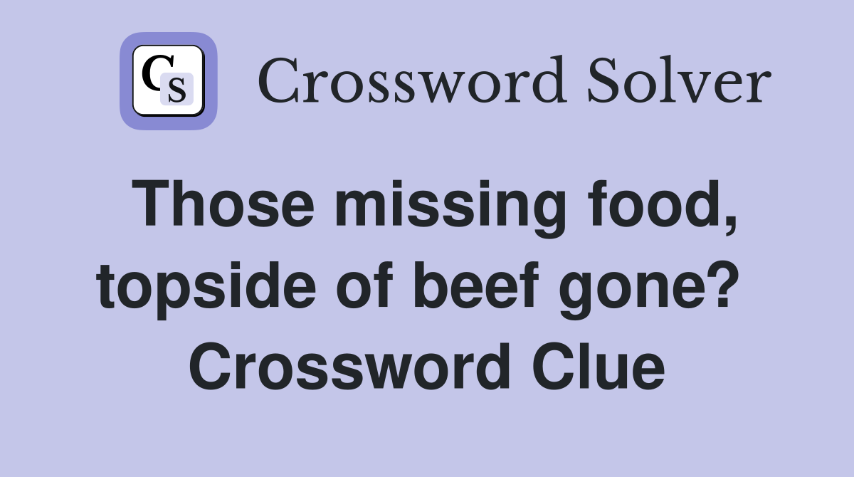 Those missing food, topside of beef gone?  Crossword Clue