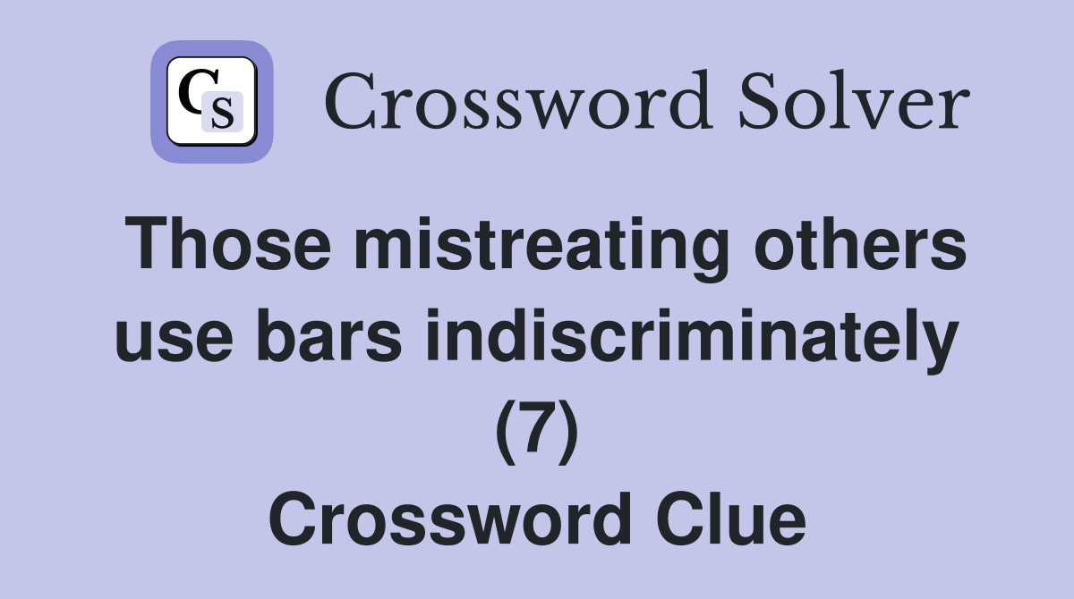 Those mistreating others use bars indiscriminately (7) Crossword Clue