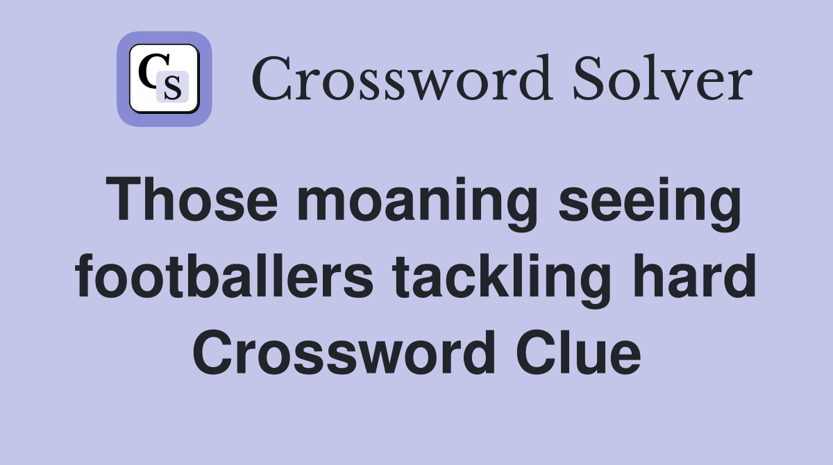 Those moaning seeing footballers tackling hard Crossword Clue