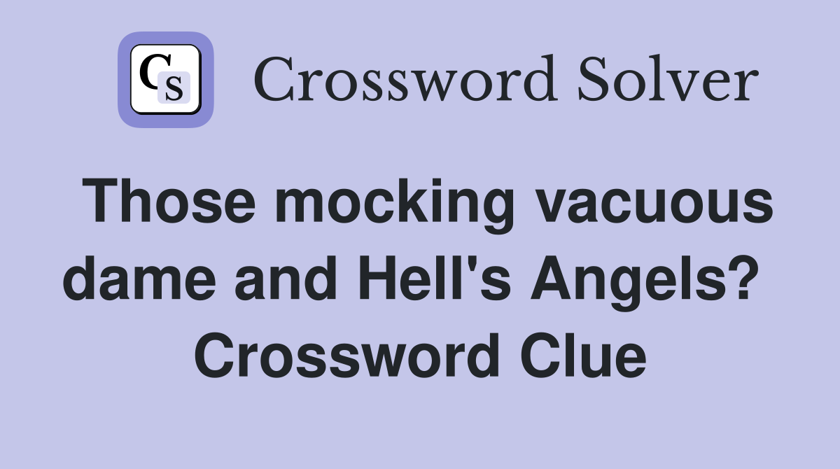Those mocking vacuous dame and Hell's Angels?  Crossword Clue