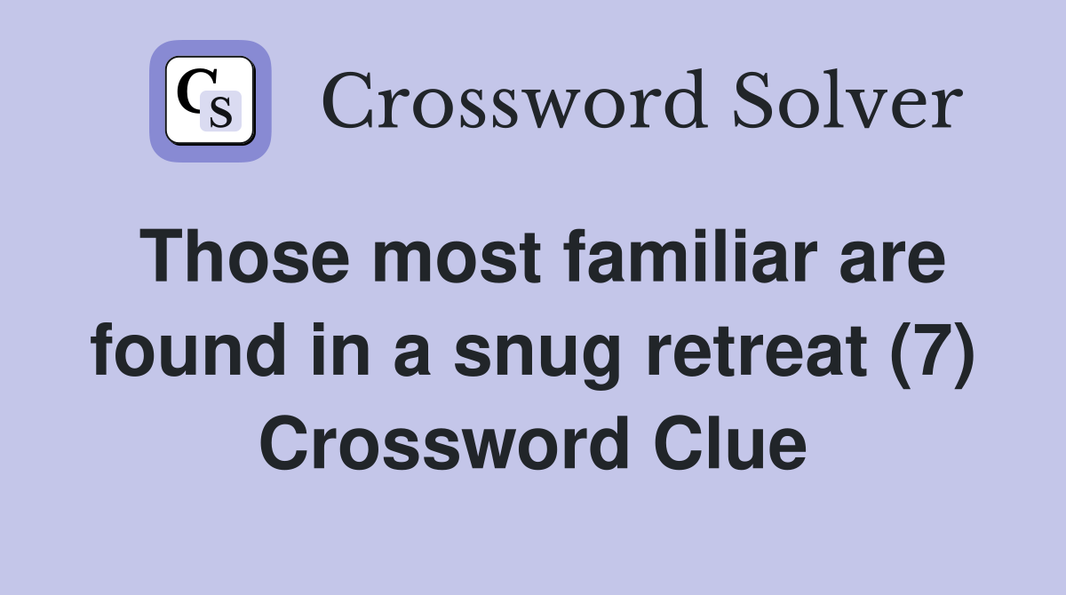 Those most familiar are found in a snug retreat (7) Crossword Clue