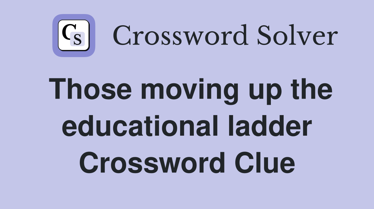 Those moving up the educational ladder Crossword Clue