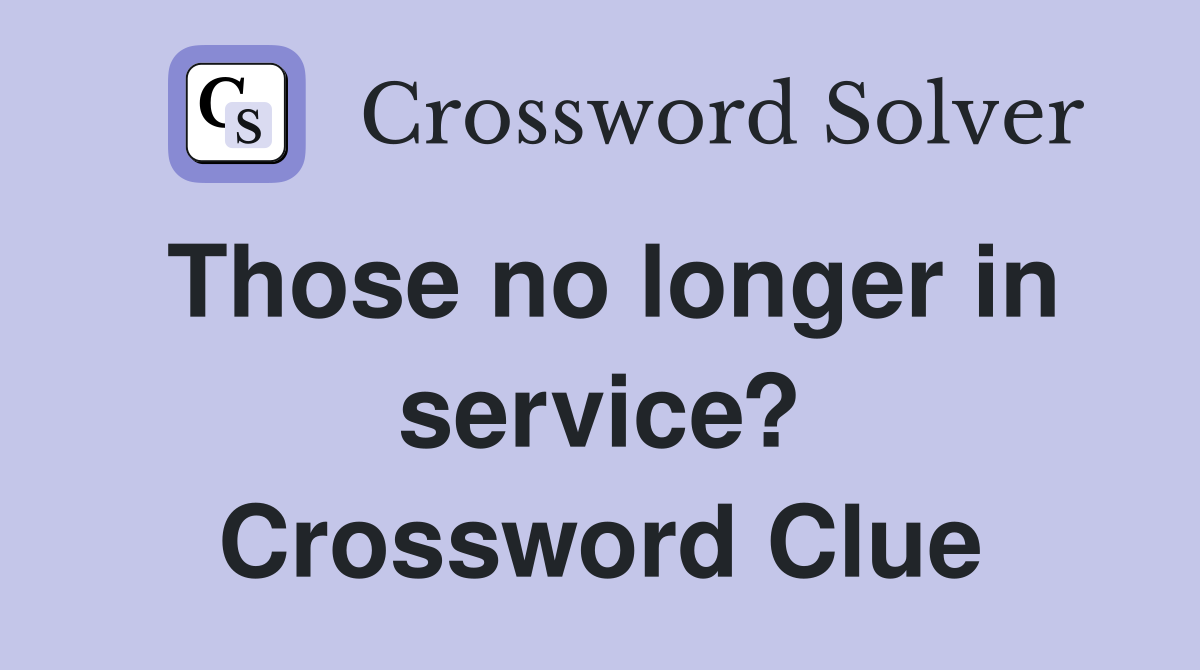 Those no longer in service? Crossword Clue