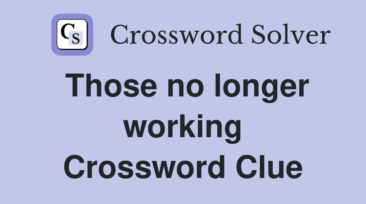 Those no longer working Crossword Clue