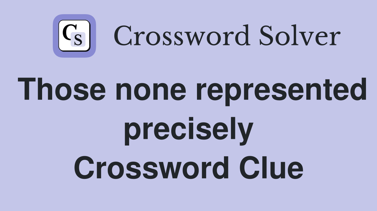 Those none represented precisely Crossword Clue