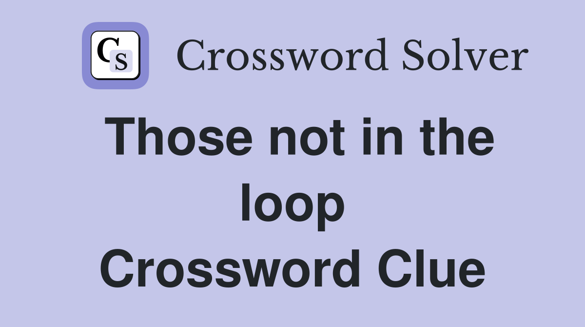 Those not in the loop Crossword Clue