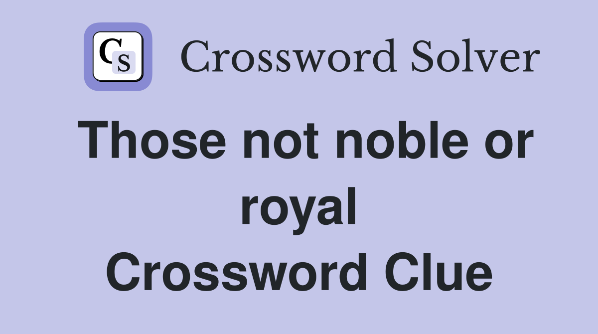 Those not noble or royal Crossword Clue