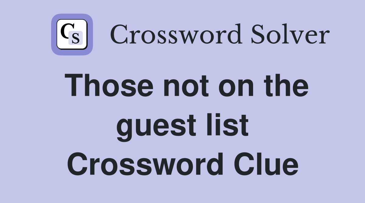 Those not on the guest list Crossword Clue
