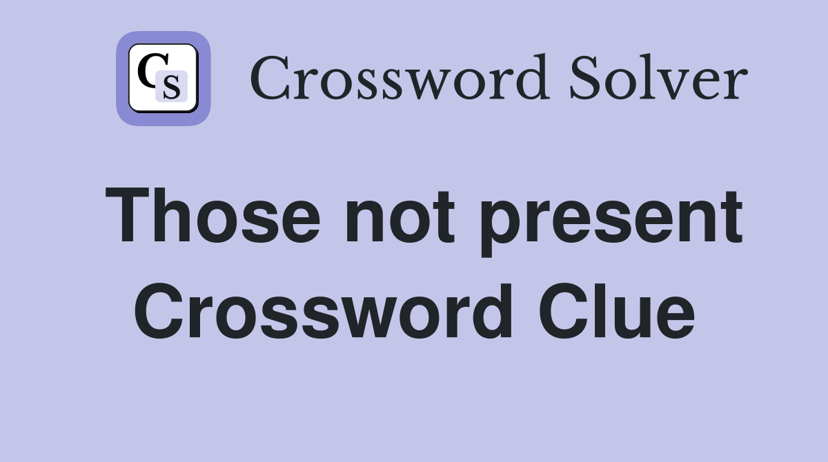 Those not present Crossword Clue