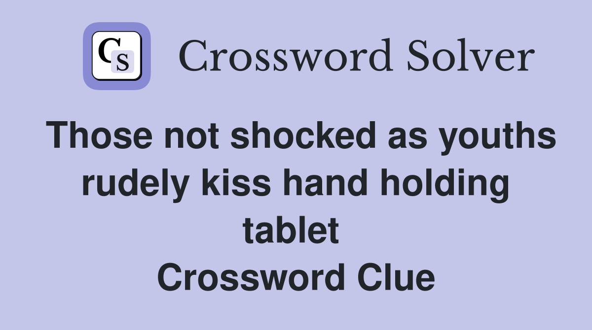 Those not shocked as youths rudely kiss hand holding tablet  Crossword Clue
