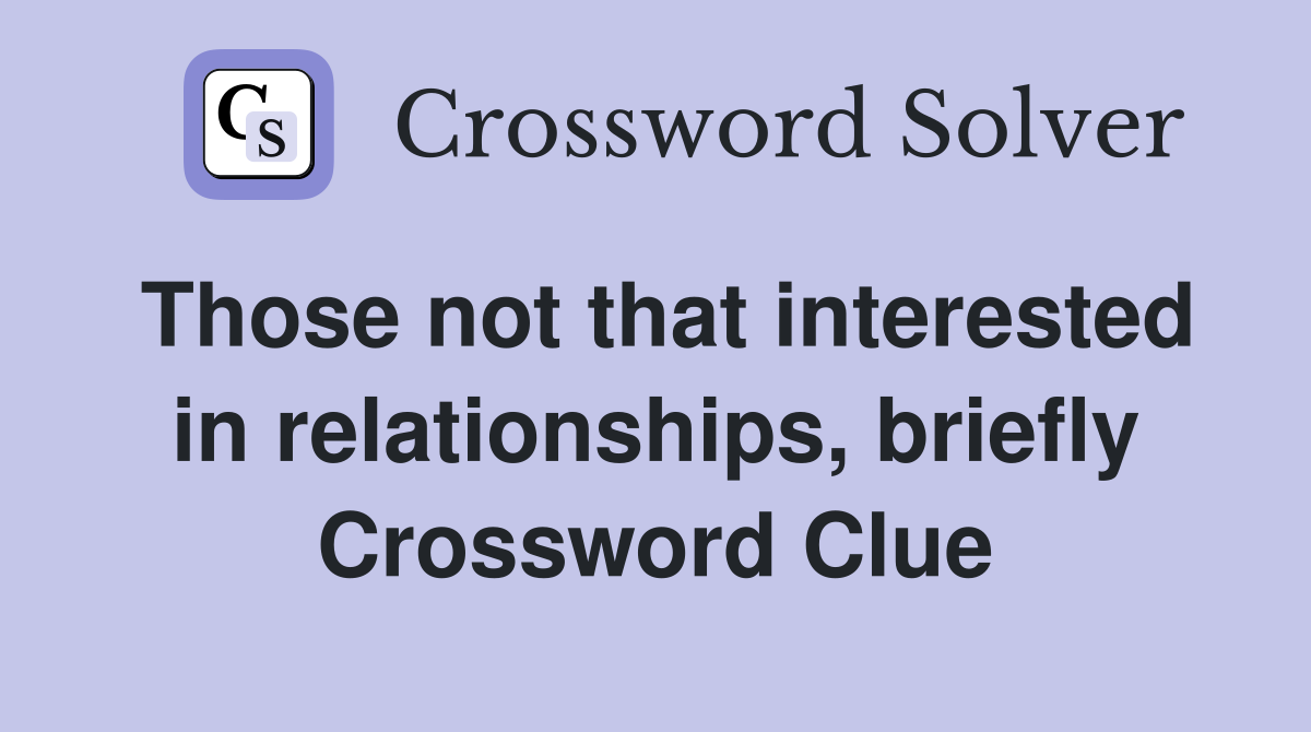 Those not that interested in relationships, briefly Crossword Clue