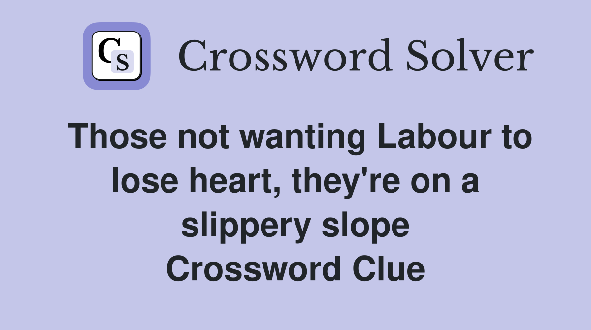 Those not wanting Labour to lose heart, they're on a slippery slope Crossword Clue