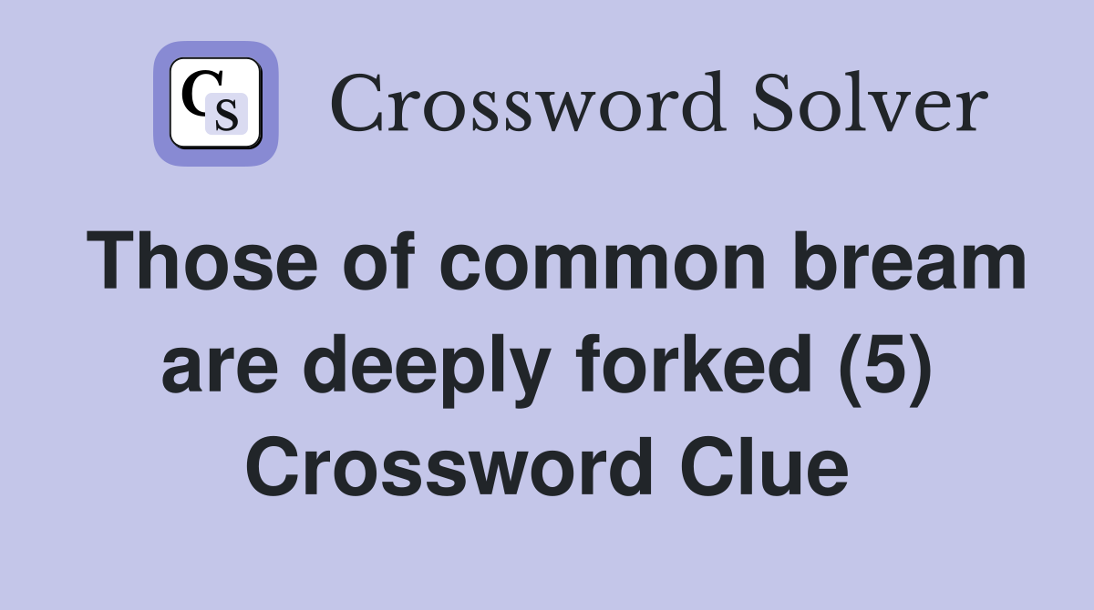 Those of common bream are deeply forked (5) Crossword Clue