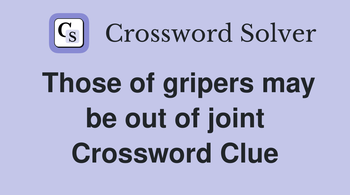 Those of gripers may be out of joint Crossword Clue
