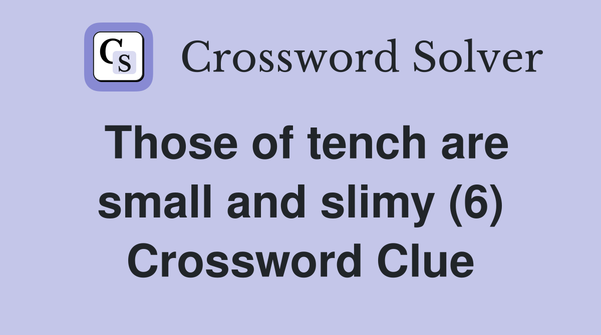 Those of tench are small and slimy (6) Crossword Clue
