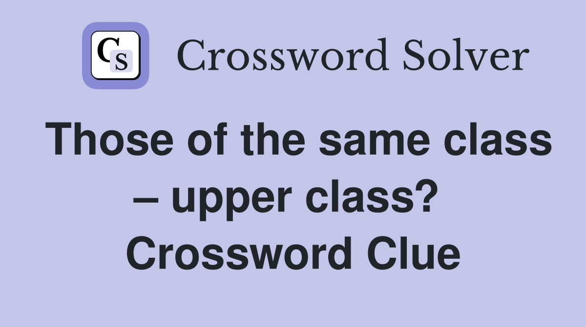 Those of the same class – upper class?  Crossword Clue