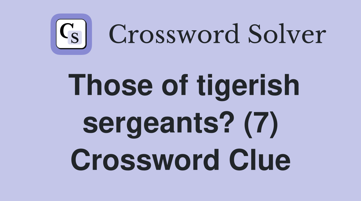 Those of tigerish sergeants? (7) Crossword Clue
