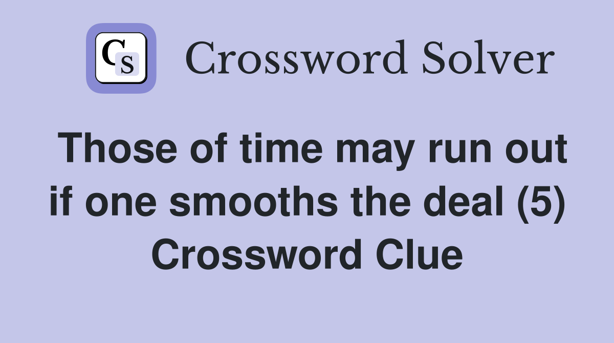 Those of time may run out if one smooths the deal (5) Crossword Clue