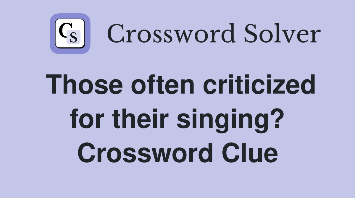 Those often criticized for their singing? Crossword Clue