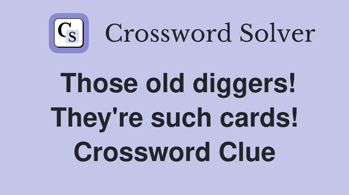 Those old diggers! They're such cards! Crossword Clue