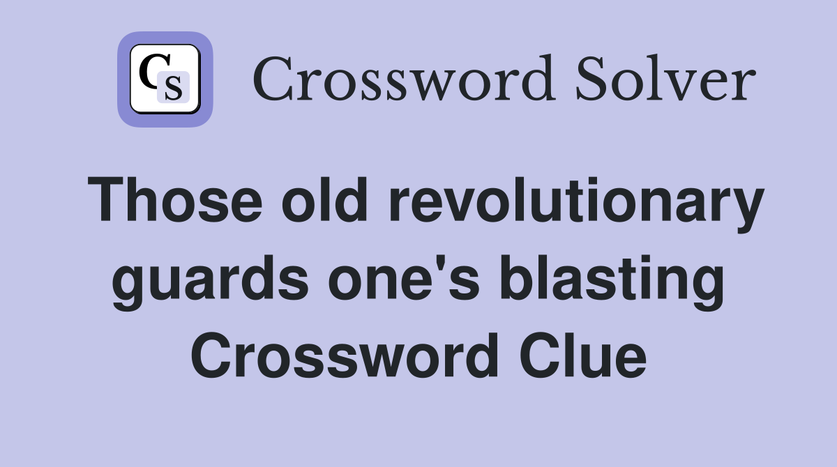 Those old revolutionary guards one's blasting Crossword Clue