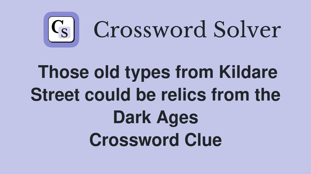Those old types from Kildare Street could be relics from the Dark Ages Crossword Clue