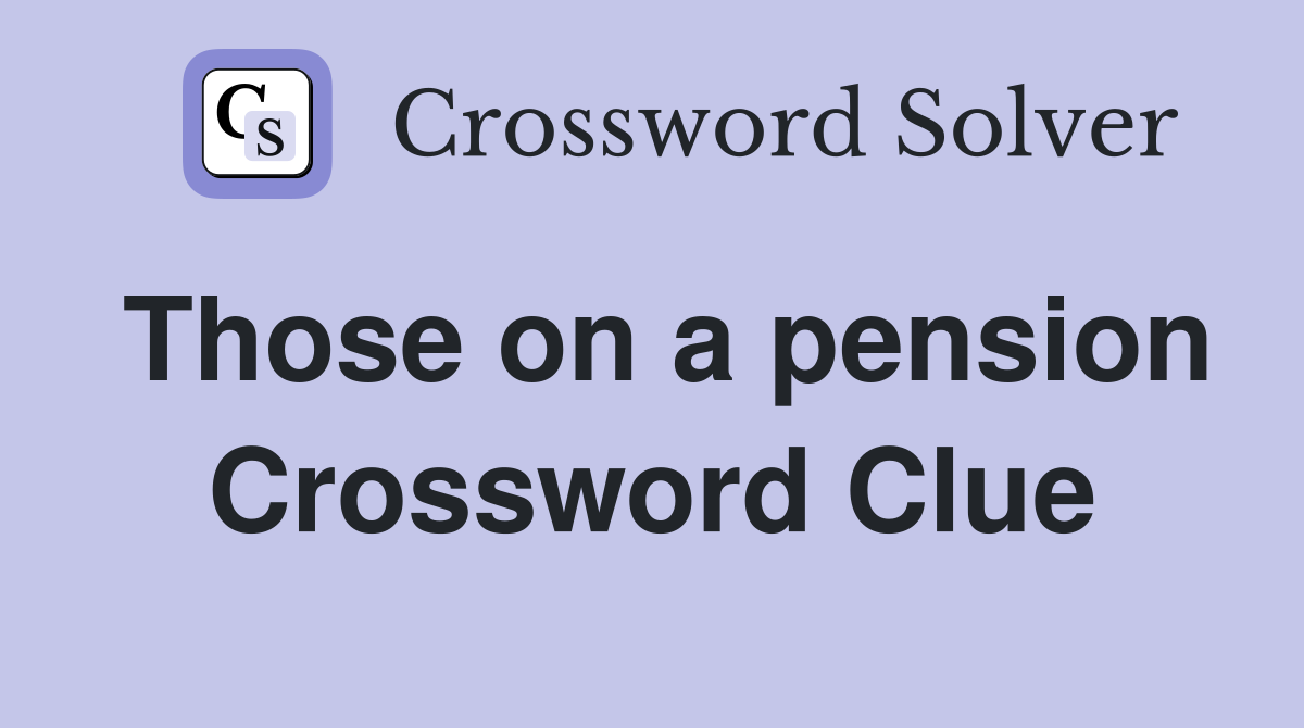 Those on a pension Crossword Clue