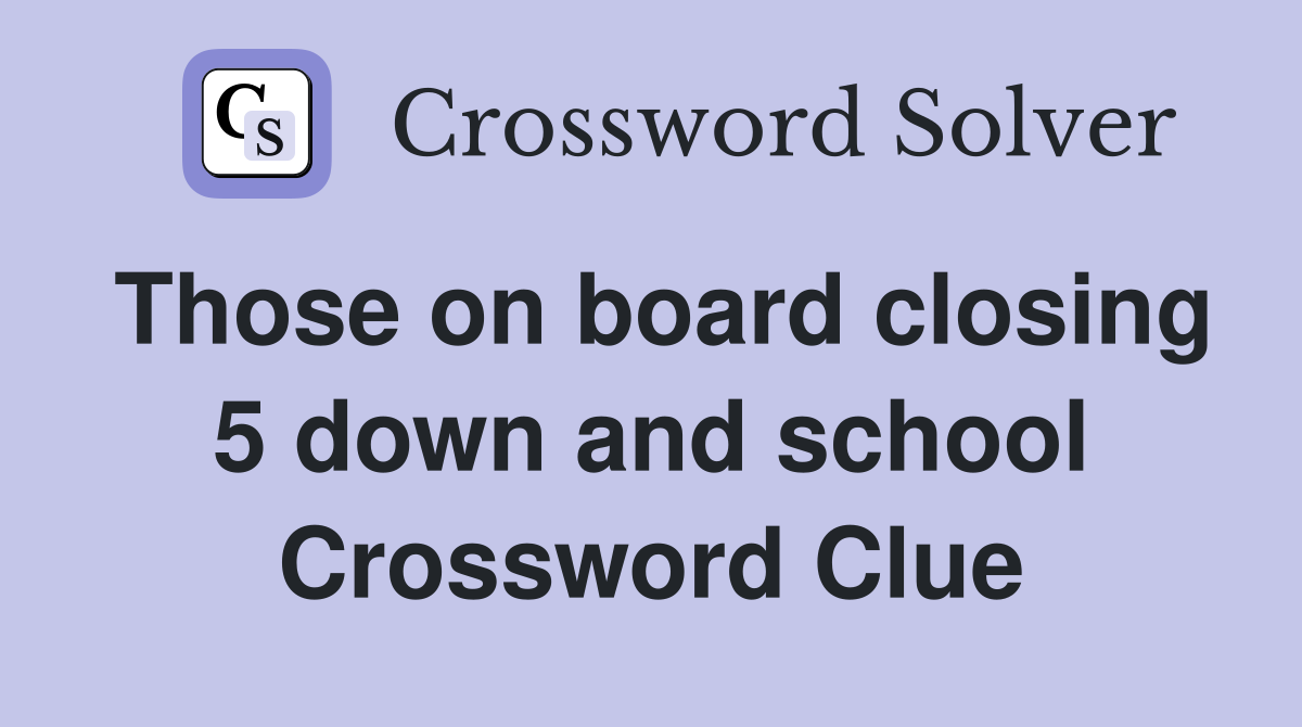Those on board closing 5 down and school Crossword Clue