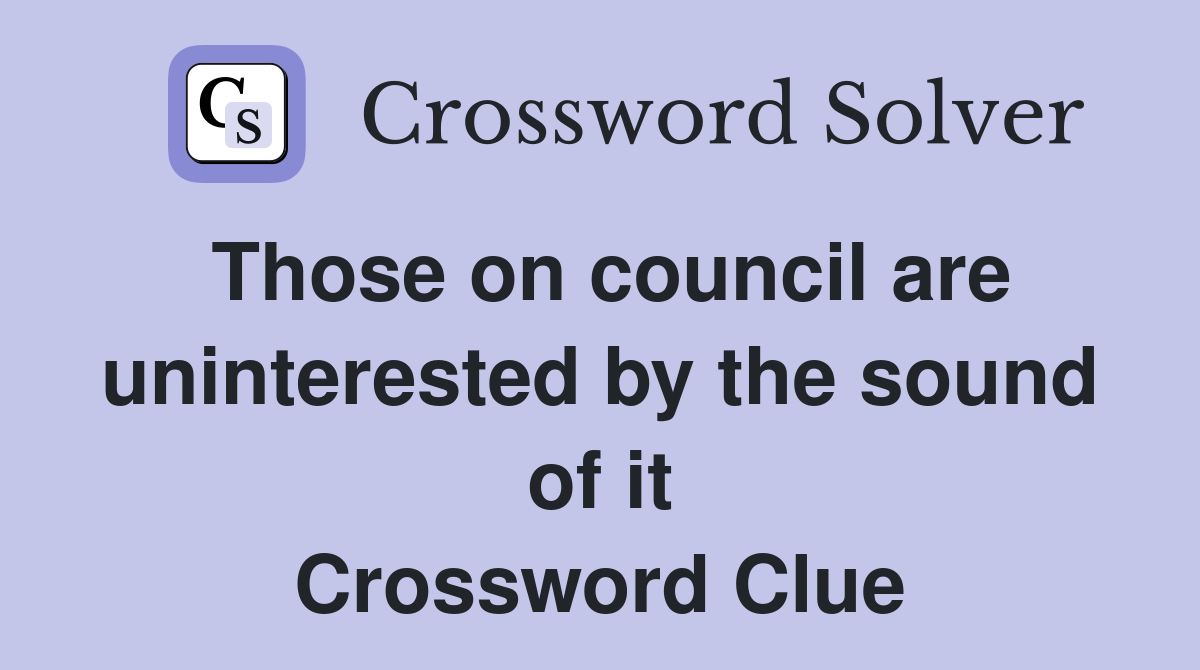 Those on council are uninterested by the sound of it Crossword Clue