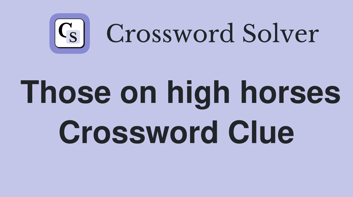 Those on high horses Crossword Clue