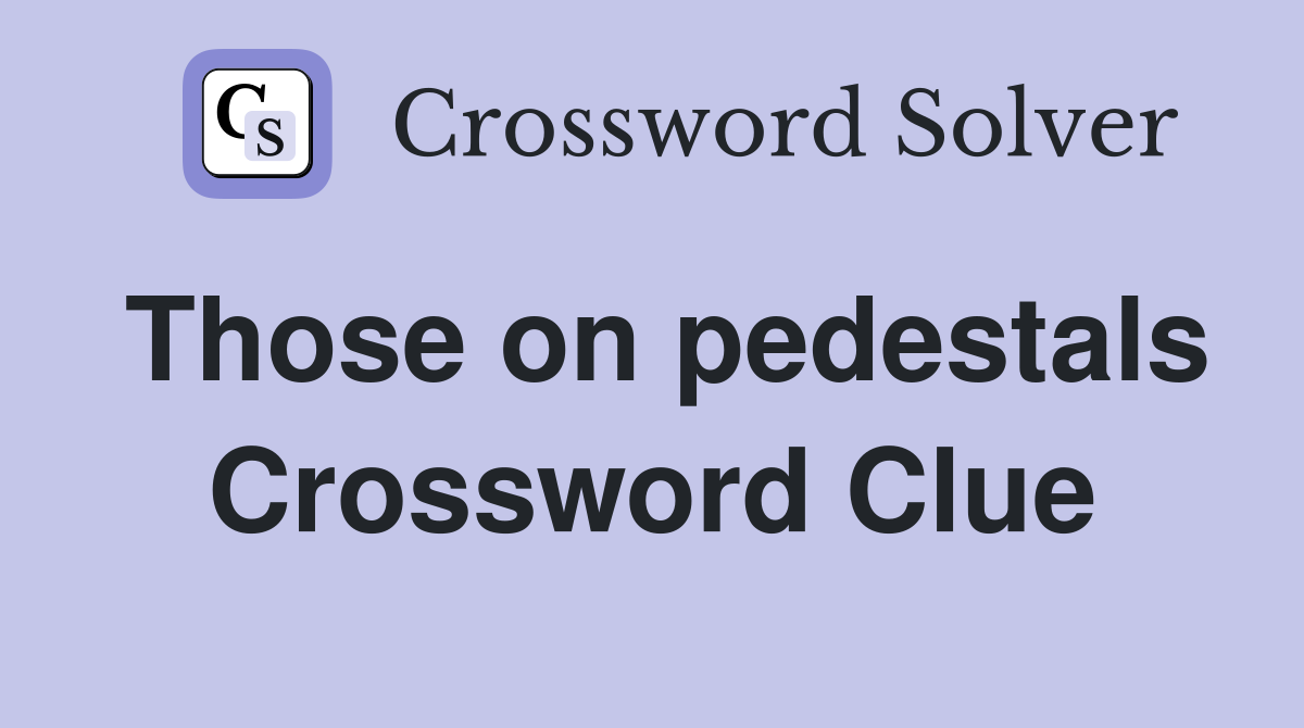 Those on pedestals Crossword Clue