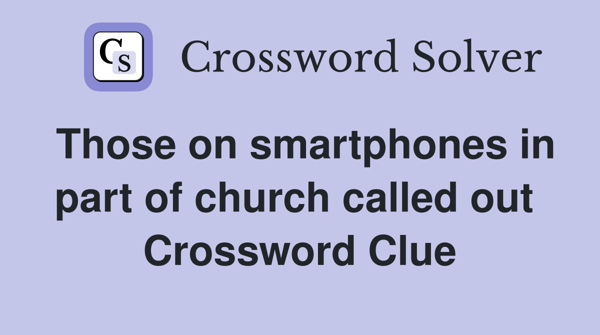 Those on smartphones in part of church called out  Crossword Clue