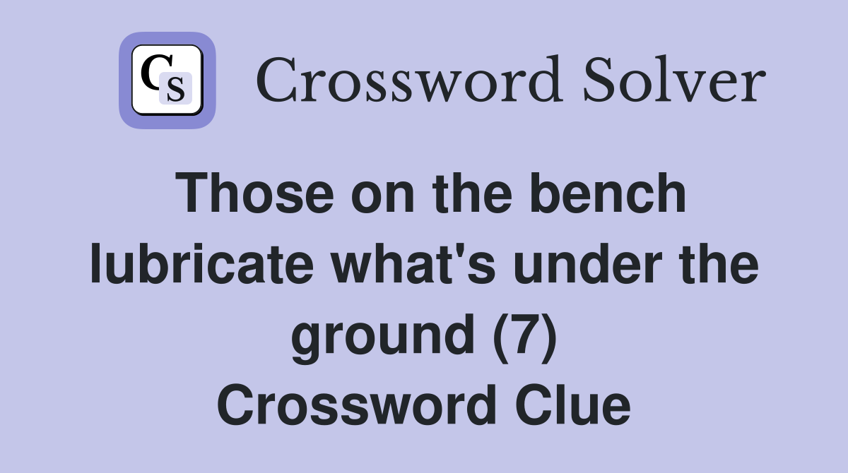 Those on the bench lubricate what's under the ground (7) Crossword Clue