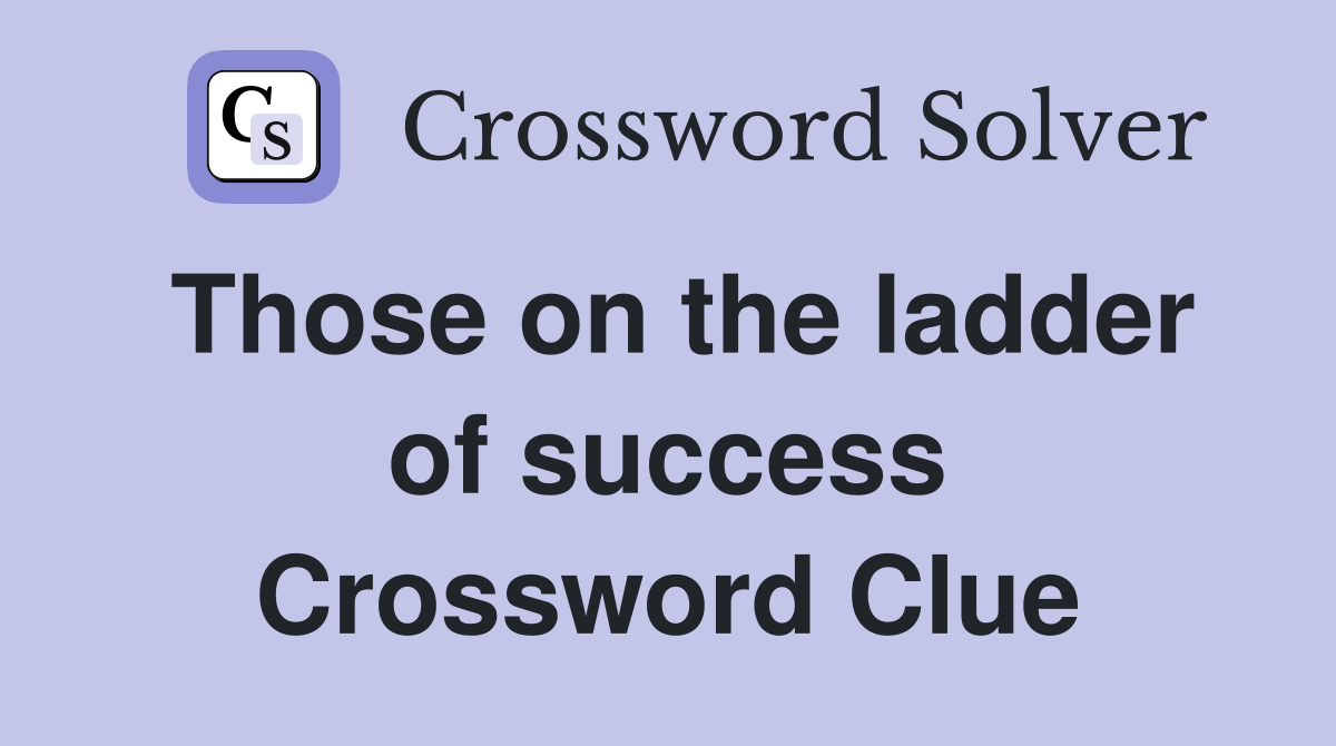 Those on the ladder of success Crossword Clue