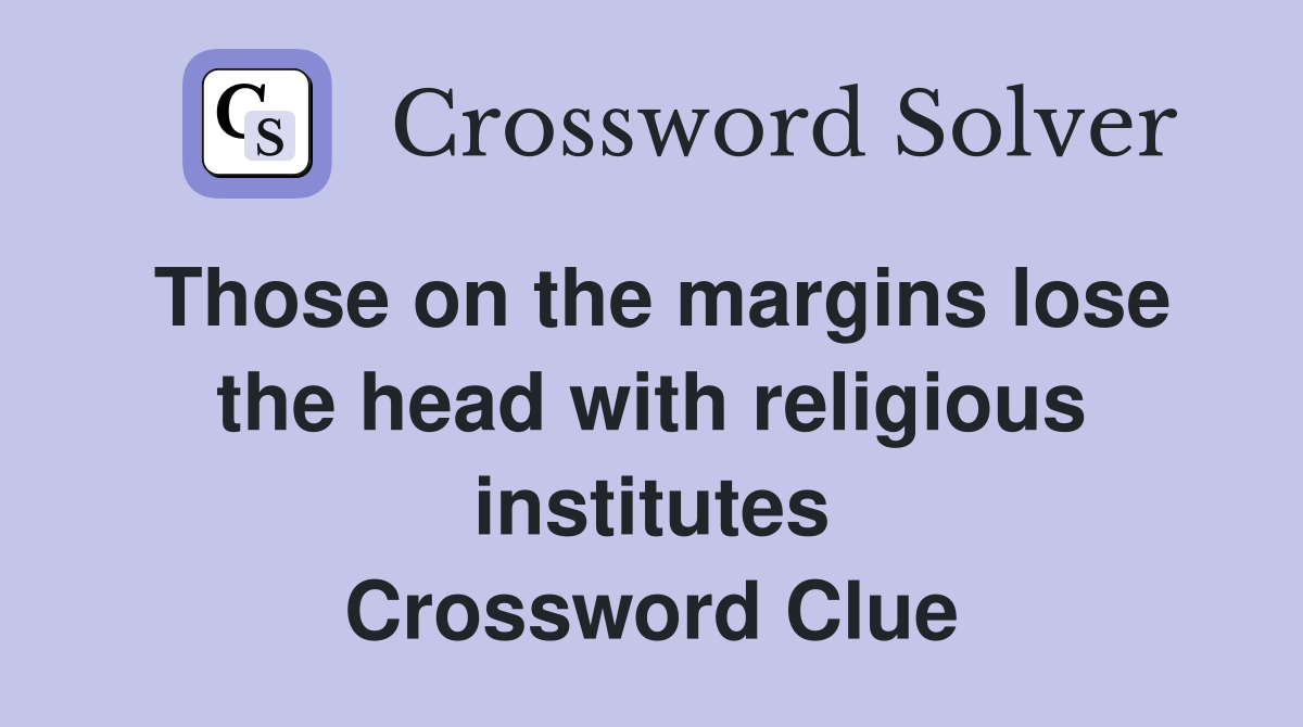 Those on the margins lose the head with religious institutes Crossword Clue