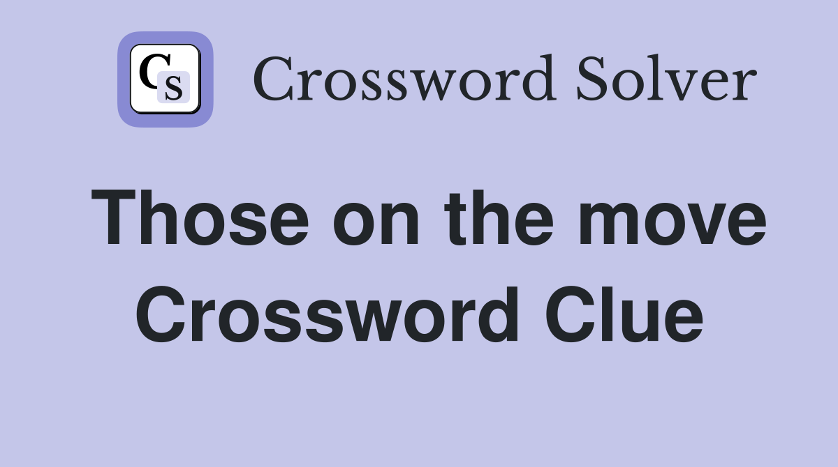 Those on the move Crossword Clue