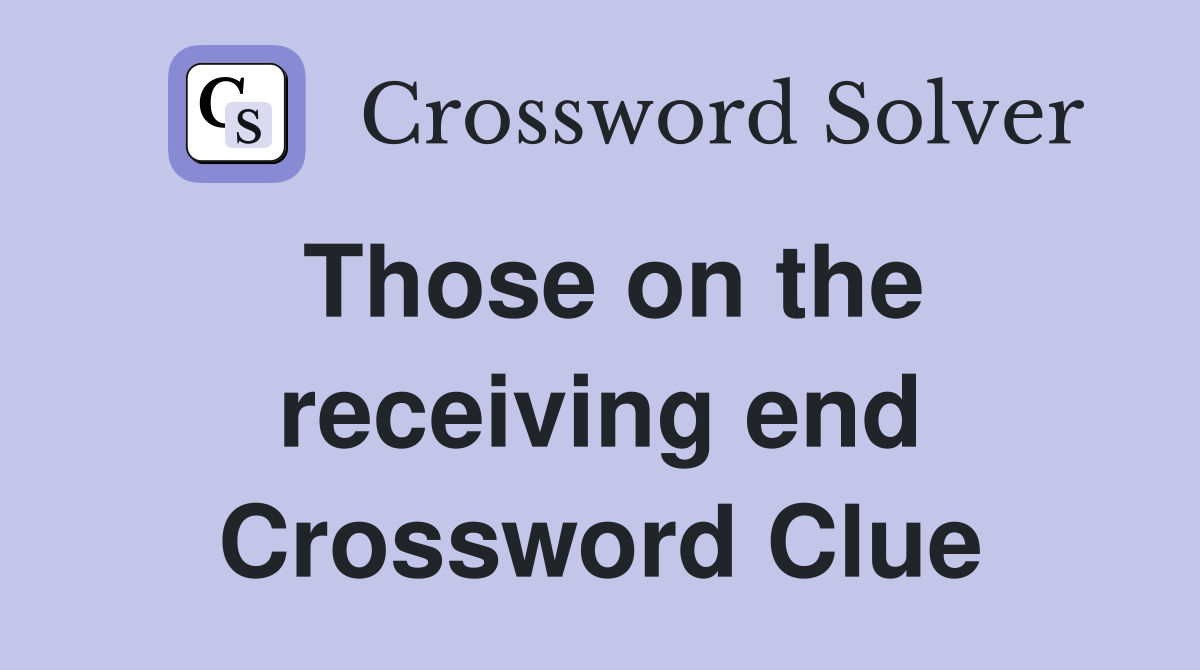 Those on the receiving end Crossword Clue