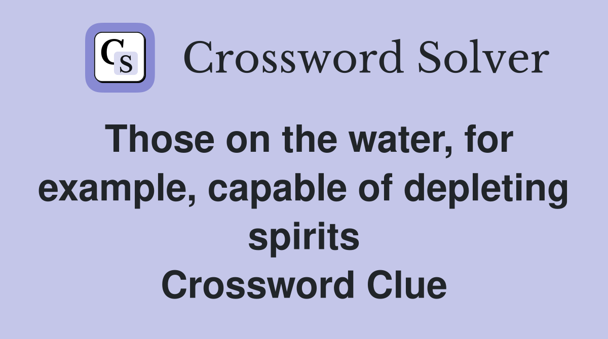 Those on the water, for example, capable of depleting spirits Crossword Clue