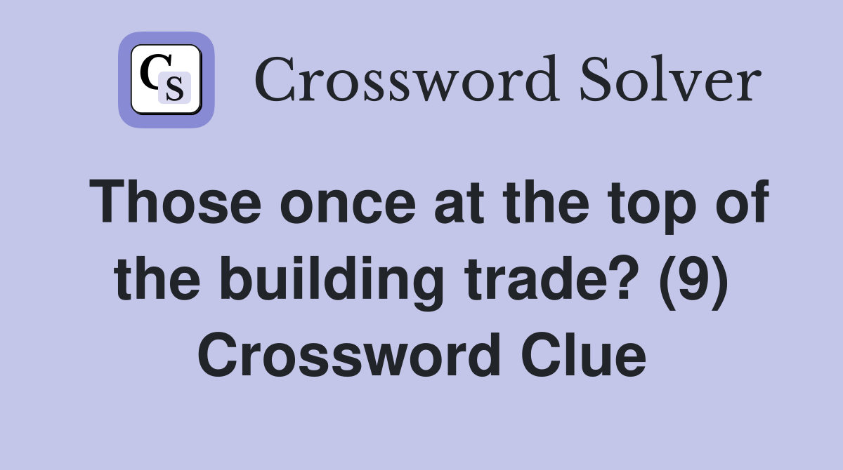 Those once at the top of the building trade? (9) Crossword Clue
