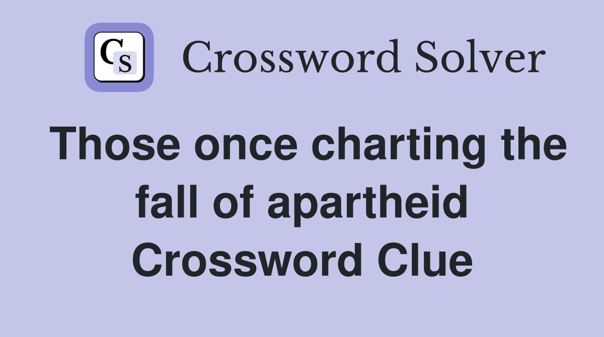 Those once charting the fall of apartheid Crossword Clue