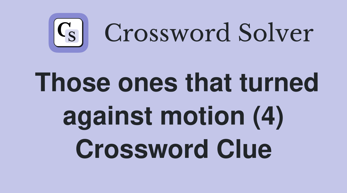 Those ones that turned against motion (4) Crossword Clue