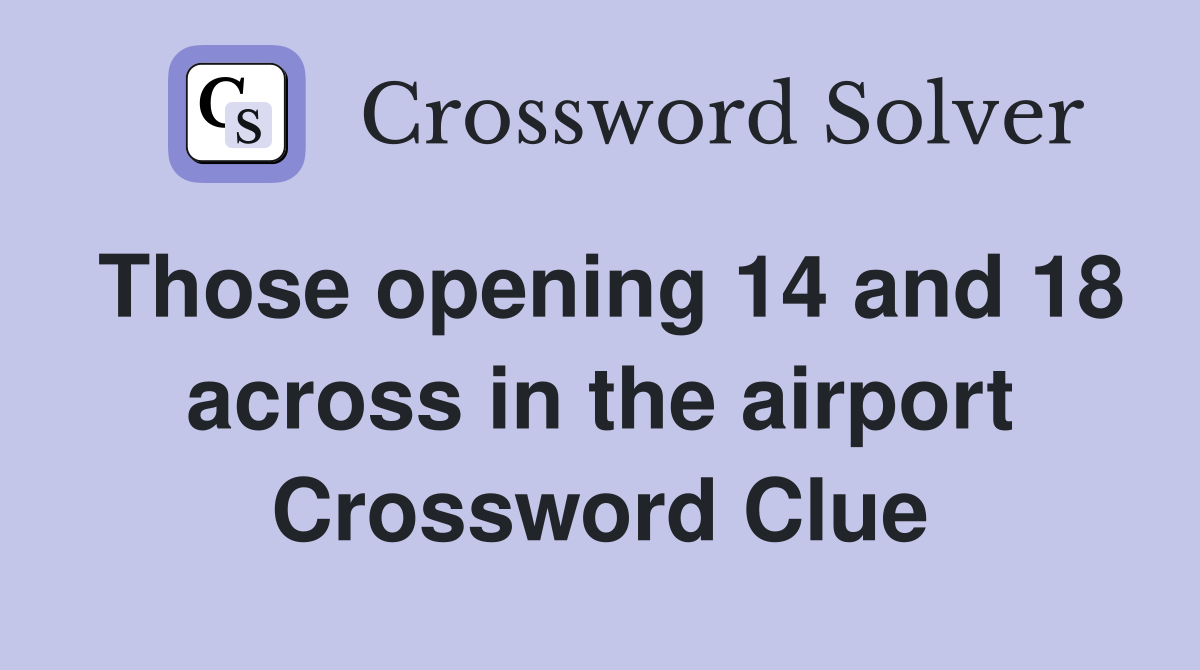 Those opening 14 and 18 across in the airport Crossword Clue