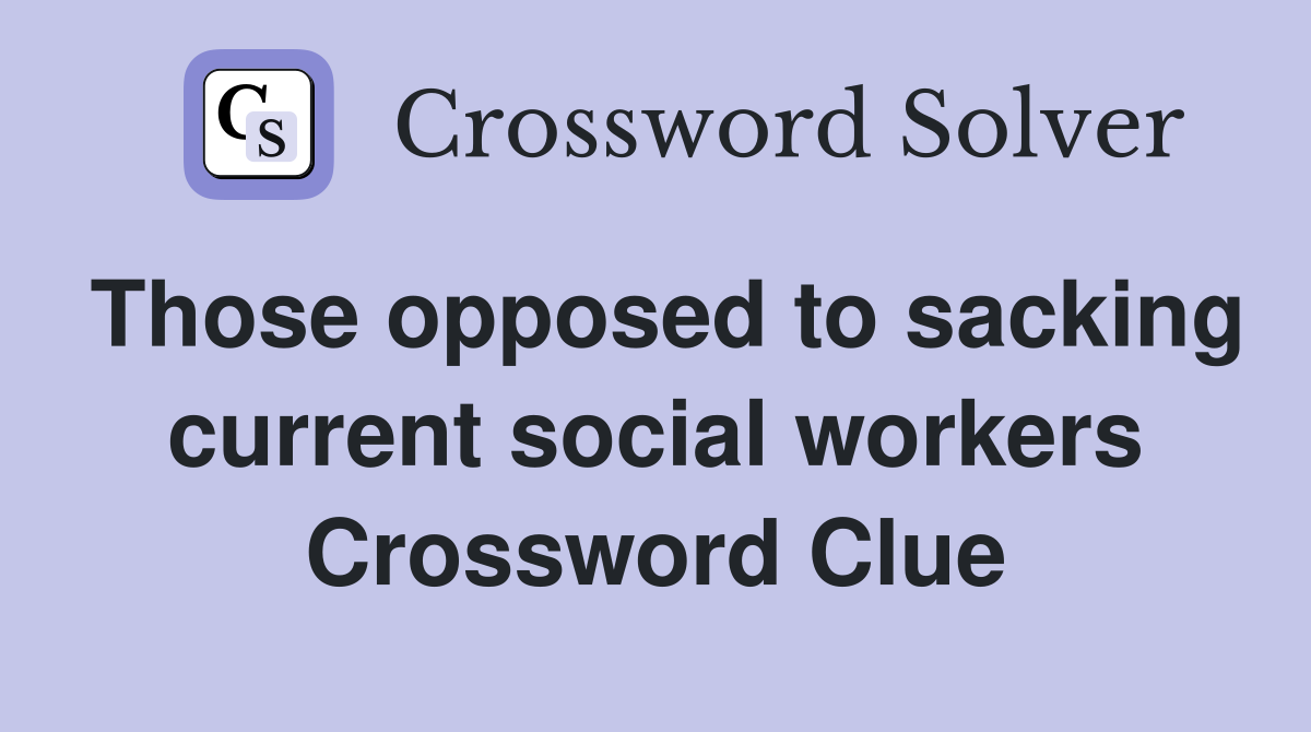 Those opposed to sacking current social workers Crossword Clue