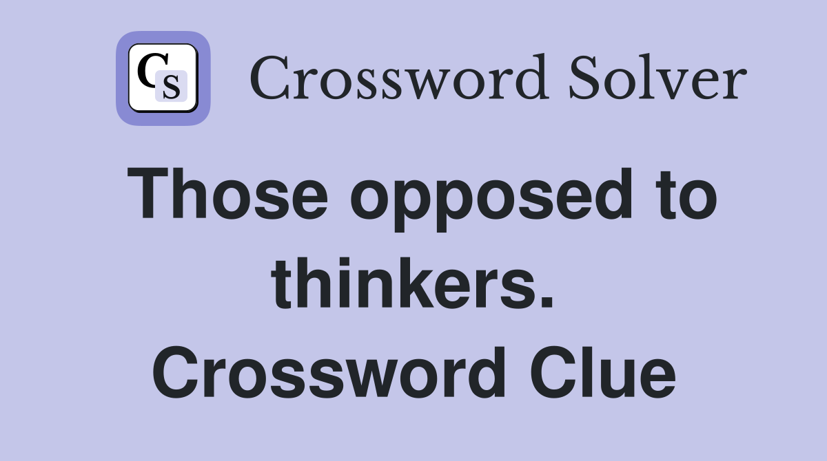 Those opposed to thinkers. Crossword Clue