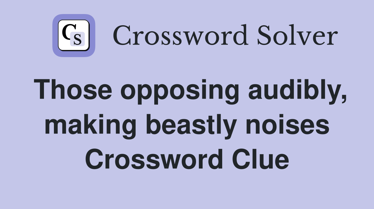 Those opposing audibly, making beastly noises Crossword Clue