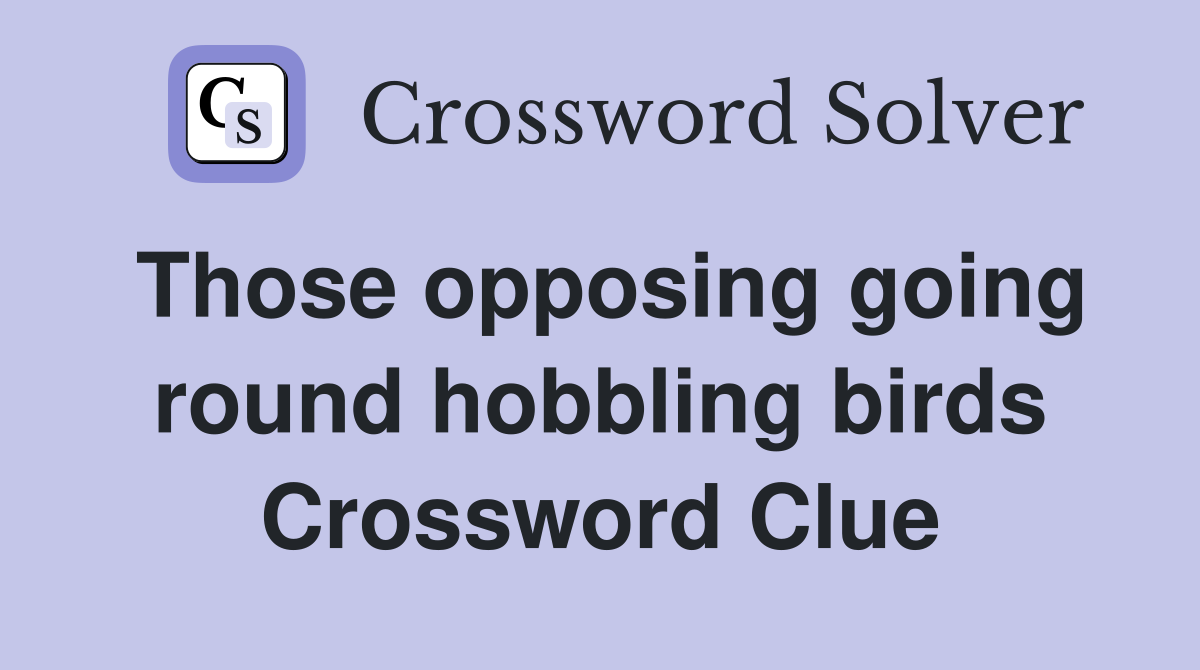 Those opposing going round hobbling birds Crossword Clue