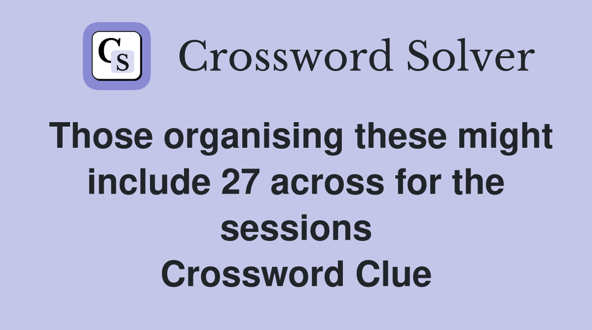 Those organising these might include 27 across for the sessions Crossword Clue