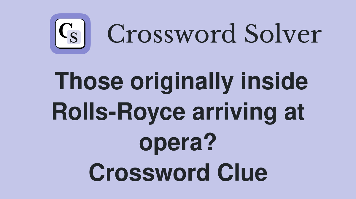 Those originally inside Rolls-Royce arriving at opera? Crossword Clue