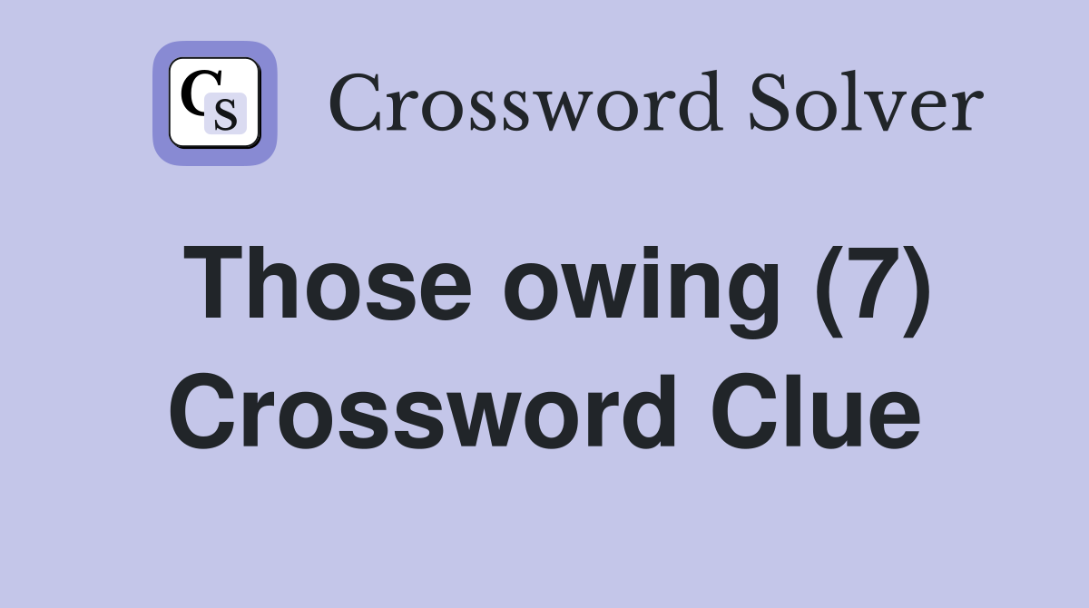 Those owing (7) Crossword Clue